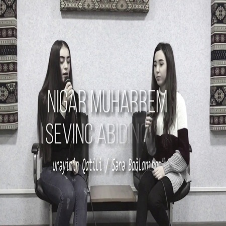Nigar Muharrem ft  Sevinc Abidinova - Ureyimin qatili ⁄ Sene baglaniram (cover) (2018)