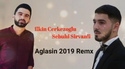 Ilkin Cerkezoglu ft Sebuhi Sirvanli - Aglasin 2019 Yeni